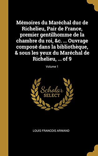 Book Mémoires Du Maréchal Duc de Richelieu, Pair de France, Premier Gentilhomme de la Chambre Du Roi, &c. ... Ouvrage Composé Dans La Bibliothèque, & Sous ... ... of 9; Volume 1 (French Edition) free