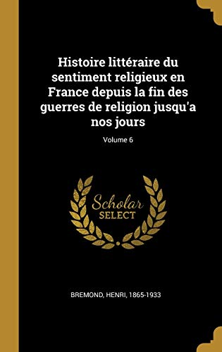 Book Histoire littéraire du sentiment religieux en France depuis la fin des guerres de religion jusqu'a nos jours; Volume 6 (French Edition) free
