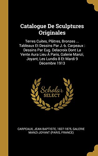 Book Catalogue De Sculptures Originales: Terres Cuites, Plâtres, Bronzes ... Tableaux Et Dessins Par J.-b. Carpeaux : Dessins Par Eug. Delacroix Dont La ... 8 Et Mardi 9 Décembre 1913 (French Edition) free