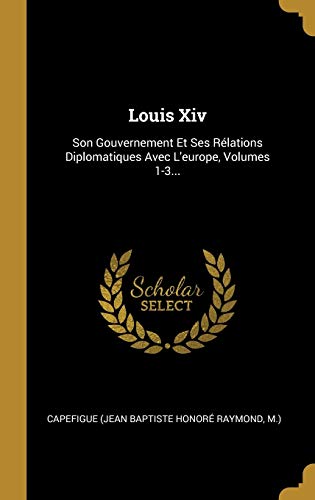 Book Louis Xiv: Son Gouvernement Et Ses Rélations Diplomatiques Avec L'europe, Volumes 1-3... (French Edition) free