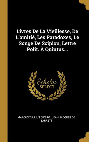 Book Livres de la Vieillesse, de l'Amitié, Les Paradoxes, Le Songe de Scipion, Lettre Polit. À Quintus... (French Edition) free