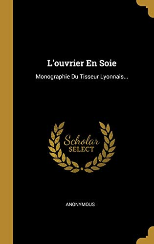 Book L'ouvrier En Soie: Monographie Du Tisseur Lyonnais... (French Edition) free