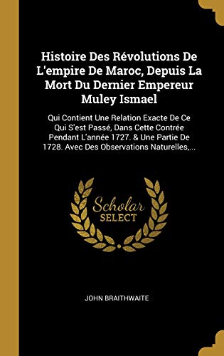 Book Histoire Des Révolutions De L'empire De Maroc, Depuis La Mort Du Dernier Empereur Muley Ismael: Qui Contient Une Relation Exacte De Ce Qui S'est ... Observations Naturelles,... (French Edition) free