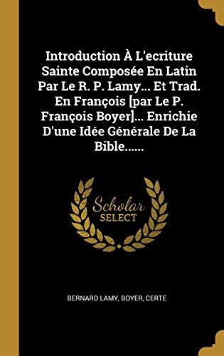 Book Introduction À L'ecriture Sainte Composée En Latin Par Le R. P. Lamy... Et Trad. En François [par Le P. François Boyer]... Enrichie D'une Idée Générale De La Bible...... (French Edition) free