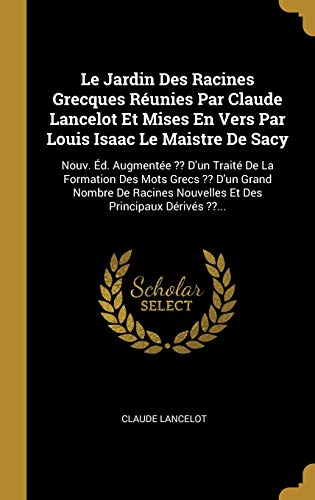 Book Le Jardin Des Racines Grecques Réunies Par Claude Lancelot Et Mises En Vers Par Louis Isaac Le Maistre De Sacy: Nouv. Éd. Augmentée ?? D'un Traité De ... Des Principaux Dérivés ??... (French Edition) free