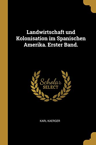 Book Landwirtschaft und Kolonisation im Spanischen Amerika. Erster Band. (German Edition) free