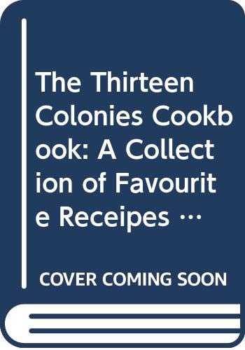 Book The Thirteen Colonies Cookbook: A Collection of Favourite Receipes from Thirteen Exemplary Eighteenth-Century Cooks with Proper Menus for Simple Fare and ... Cookery, Adapted for Twentieth-Century Use free
