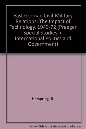 Book East German Civil-Military Relations: The Impact of Technology, 1949-72 (Praeger Special Studies in International Politics and Government) free