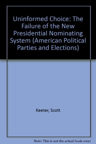 Book Uninformed Choice: The Failure Of The New Presidential Nominating System (american Political Parties And Elections) free