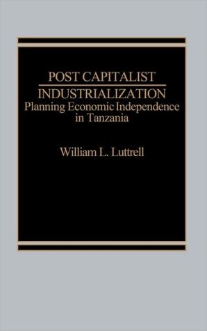 Book Post-Capitalist Industrialization: Planning Economic Independence in Tanzania free