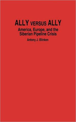 Book Ally Versus Ally: America, Europe, and the Siberian Pipeline Crisis free