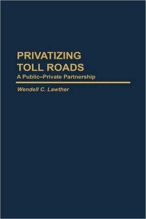 Book Privatizing Toll Roads: A Public-Private Partnership (Privatizing Government: An Interdisciplinary Series) free