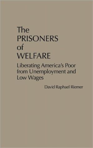 Book The Prisoners of Welfare: Liberating America's Poor from Unemployment and Low Wages free