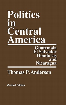 Book Politics in Central America: Guatemala, El Salvador, Honduras, and Nicaragua; Revised Edition free