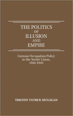 Book The Politics of Illusion and Empire: German Occupation Policy in the Soviet Union, 1942-1943 free