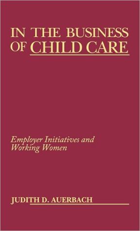 Book In the Business of Child Care: Employer Initiatives and Working Women free