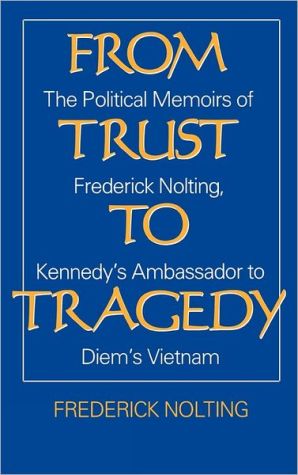 Book From Trust to Tragedy: The Political Memoirs of Frederick Nolting, Kennedy's Ambassador to Diem's Vietnam free