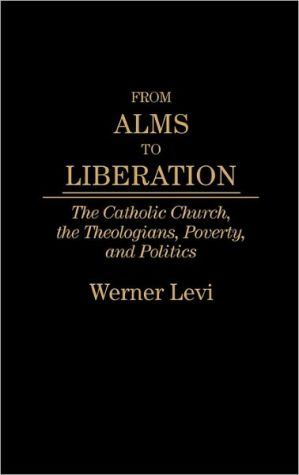 Book From Alms to Liberation: The Catholic Church, the Theologians, Poverty, and Politics free