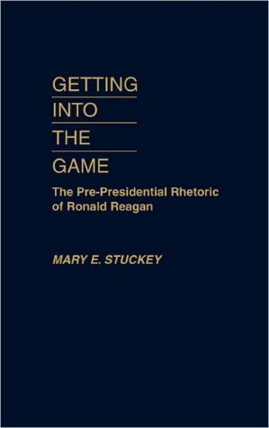Book Getting Into the Game: The Pre-Presidential Rhetoric of Ronald Reagan free