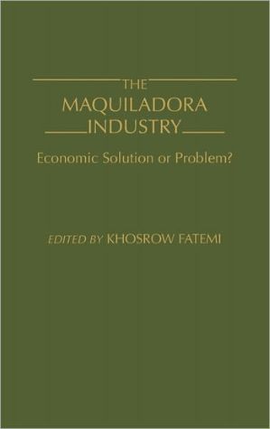 Book The Maquiladora Industry: Economic Solution or Problem? free
