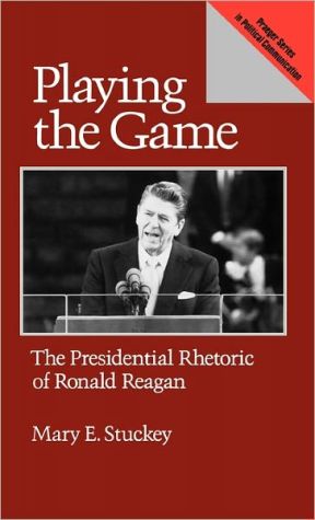 Book Playing the Game: The Presidential Rhetoric of Ronald Reagan (Praeger Series in Political Communication) free