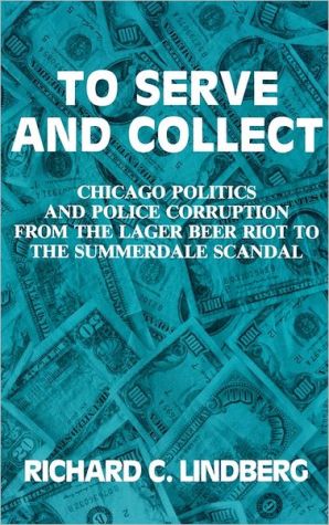 Book To Serve and Collect: Chicago Politics and Police Corruption from the Lager Beer Riot to the Summerdale Scandal free