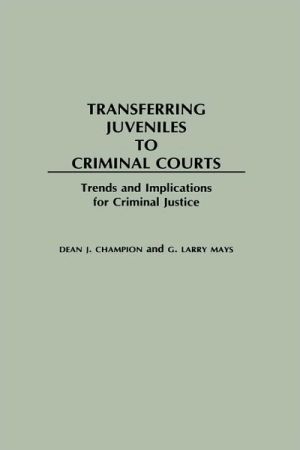 Book Transferring Juveniles to Criminal Courts: Trends and Implications for Criminal Justice free