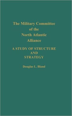 Book The Military Committee of the North Atlantic Alliance: A Study of Structure and Strategy free