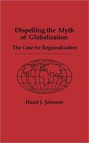 Book Dispelling the Myth of Globalization: The Case for Regionalization free