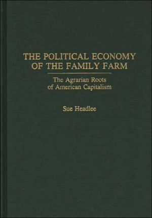 Book The Political Economy of the Family Farm: The Agrarian Roots of American Capitalism (Praeger Series in Political Economy) free
