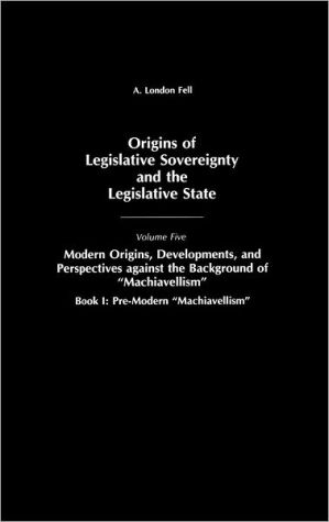 Book Origins of Legislative Sovereignty and the Legislative State: Volume Five, Modern Origins, Developments, and Perspectives against the Background of "Machiavellism", Book I: Pre-Modern "Machiavellism" free