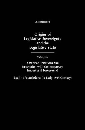 Book Origins of Legislative Sovereignty and the Legislative State: Volume Six, American Traditions and Innovation with Contemporary Import and Foreground, Book I: Foundations, (to Early 19th Century) free