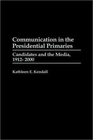Book Communication in the Presidential Primaries: Candidates and the Media, 1912-2000 (Praeger Series in Political Communication (Hardcover)) free