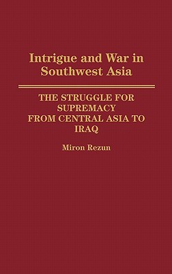 Book Intrigue and War in Southwest Asia: The Struggle for Supremacy from Central Asia to Iraq free