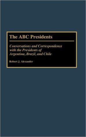 Book The ABC Presidents: Conversations and Correspondence with the Presidents of Argentina, Brazil, and Chile free