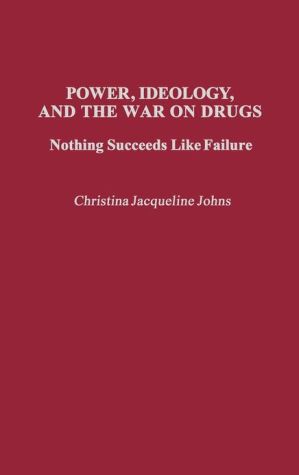 Book Power, Ideology, and the War on Drugs: Nothing Succeeds Like Failure (Praeger Series in Criminology and Crime Control Policy) free