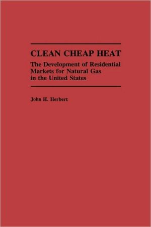 Book Clean Cheap Heat: The Development of Residential Markets for Natural Gas in the United States free