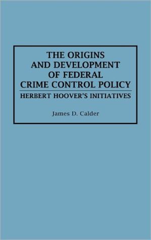 Book The Origins and Development of Federal Crime Control Policy: Herbert Hoover's Initiatives free