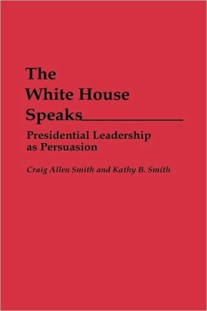 Book The White House Speaks: Presidential Leadership as Persuasion (Praeger Series in Political Communication) free