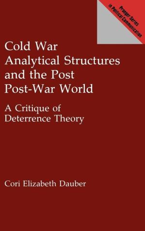 Book Cold War Analytical Structures and the Post Post-War World: A Critique of Deterrence Theory (Praeger Series in Political Communication) free