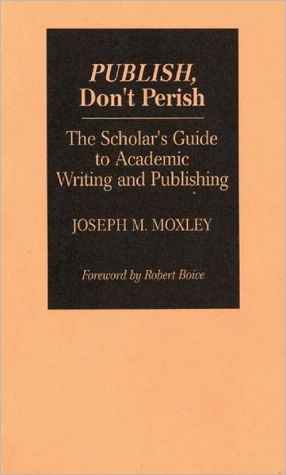 Book Publish, Don't Perish: The Scholar's Guide to Academic Writing and Publishing free