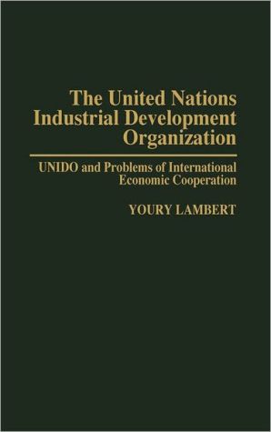 Book The United Nations Industrial Development Organization: UNIDO and Problems of International Economic Cooperation free