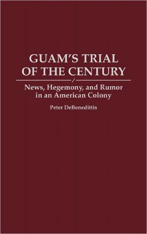 Book Guam's Trial of the Century: News, Hegemony, and Rumor in an American Colony free