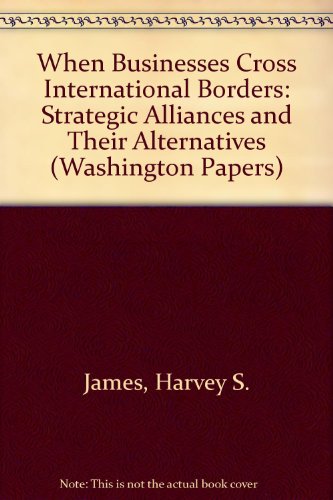 Book When Businesses Cross International Borders: Strategic Alliances and Their Alternatives (Washington Papers) free