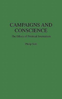 Book Campaigns and Conscience: The Ethics of Political Journalism (Praeger Series in Political Communication) free