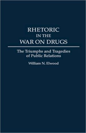 Book Rhetoric in the War on Drugs: The Triumphs and Tragedies of Public Relations free