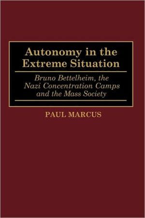 Book Autonomy in the Extreme Situation: Bruno Bettelheim, the Nazi Concentration Camps and the Mass Society free