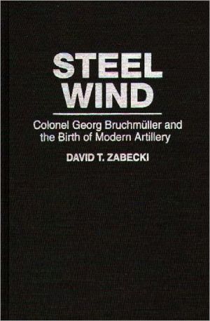 Book Steel Wind: Colonel Georg Bruchmuller And The Birth Of Modern Artillery (the Military Profession) free