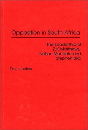 Book Opposition in South Africa: The Leadership of Z. K. Matthews, Nelson Mandela, and Stephen Biko free