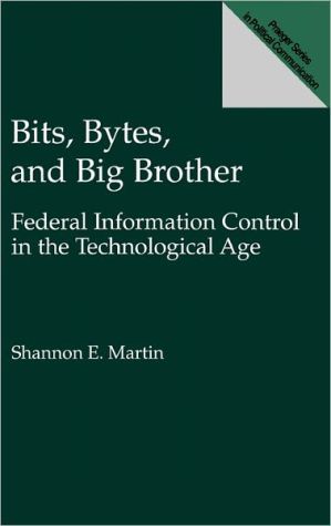 Book Bits, Bytes, and Big Brother: Federal Information Control in the Technological Age (Praeger Series in Political Communication) free